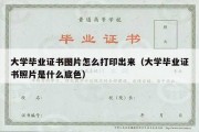 大学毕业证书图片怎么打印出来（大学毕业证书照片是什么底色）