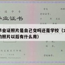 大学毕业证照片是自己交吗还是学校（大学毕业证的照片以后有什么用）