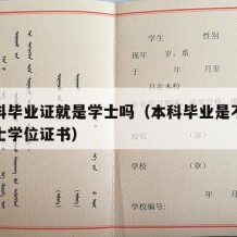 有本科毕业证就是学士吗（本科毕业是不是就有学士学位证书）