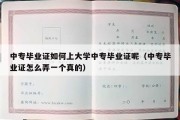 中专毕业证如何上大学中专毕业证呢（中专毕业证怎么弄一个真的）