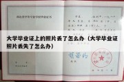 大学毕业证上的照片丢了怎么办（大学毕业证照片丢失了怎么办）