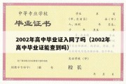 2002年高中毕业证入网了吗（2002年高中毕业证能查到吗）