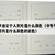 中专毕业证个人照片是什么颜色（中专毕业证个人照片是什么颜色的底色）