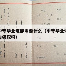 领取中专毕业证都需要什么（中专毕业证要本人亲自领取吗）