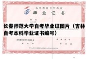 长春师范大学自考毕业证图片（吉林自考本科毕业证书编号）