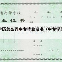 中专学历怎么弄中专毕业证书（中专学历怎么拿）