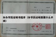 补办学历证明书程序（补学历证明需要什么手续）