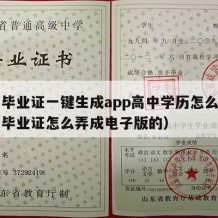 高中毕业证一键生成app高中学历怎么改（高中毕业证怎么弄成电子版的）