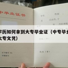 中专学历如何拿到大专毕业证（中专毕业怎么考取大专文凭）