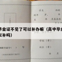 高中毕业证不见了可以补办嘛（高中毕业证丢了可以补吗）