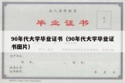 90年代大学毕业证书（90年代大学毕业证书图片）