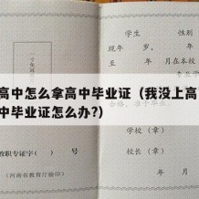 没上高中怎么拿高中毕业证（我没上高中 想要高中毕业证怎么办?）