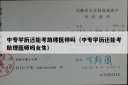 中专学历还能考助理医师吗（中专学历还能考助理医师吗女生）