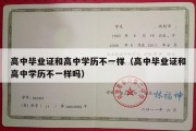 高中毕业证和高中学历不一样（高中毕业证和高中学历不一样吗）