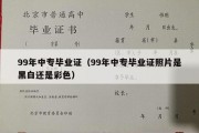 99年中专毕业证（99年中专毕业证照片是黑白还是彩色）