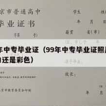 99年中专毕业证（99年中专毕业证照片是黑白还是彩色）