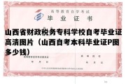 山西省财政税务专科学校自考毕业证高清图片（山西自考本科毕业证P图多少钱）