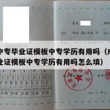 成人中专毕业证模板中专学历有用吗（成人中专毕业证模板中专学历有用吗怎么填）