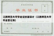 江西师范大学毕业证封面设计（江西师范大学毕业登记表）