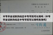 中专毕业证防伪标志中专学历可以用吗（中专毕业证防伪标志中专学历可以用吗有用吗）