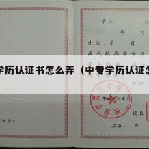 中专学历认证书怎么弄（中专学历认证怎么做）