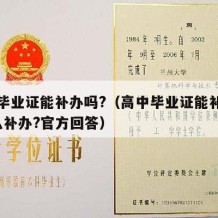 高中毕业证能补办吗?（高中毕业证能补办吗?怎么补办?官方回答）