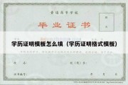 学历证明模板怎么填（学历证明格式模板）