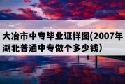 大冶市中专毕业证样图(2007年湖北普通中专做个多少钱）