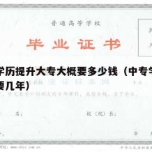 中专学历提升大专大概要多少钱（中专学历升大专要几年）