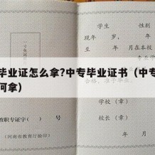 中专毕业证怎么拿?中专毕业证书（中专毕业证如何拿）