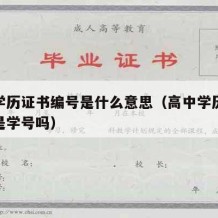 高中学历证书编号是什么意思（高中学历证书编号是学号吗）