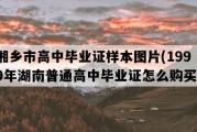 湘乡市高中毕业证样本图片(1999年湖南普通高中毕业证怎么购买）