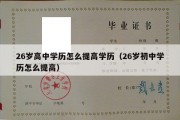 26岁高中学历怎么提高学历（26岁初中学历怎么提高）