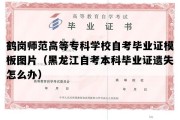 鹤岗师范高等专科学校自考毕业证模板图片（黑龙江自考本科毕业证遗失怎么办）