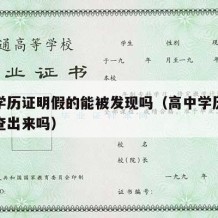 高中学历证明假的能被发现吗（高中学历是假的能查出来吗）