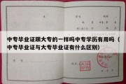 中专毕业证跟大专的一样吗中专学历有用吗（中专毕业证与大专毕业证有什么区别）