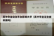 高中毕业证会不会影响大学（高中毕业证会被利用吗）