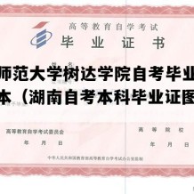 湖南师范大学树达学院自考毕业证图片样本（湖南自考本科毕业证图片模板）