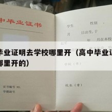 高中毕业证明去学校哪里开（高中毕业证明去学校哪里开的）