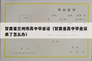 甘肃省兰州市高中毕业证（甘肃省高中毕业证丢了怎么办）