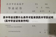 高中毕业证要什么条件才能拿到高中学历证明（高中毕业证有条件吗）