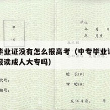 中专毕业证没有怎么报高考（中专毕业证没有可以报读成人大专吗）