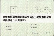 党校本科文凭国家承认学历吗（党校本科毕业证能报考什么资格证）