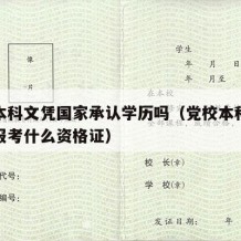 党校本科文凭国家承认学历吗（党校本科毕业证能报考什么资格证）