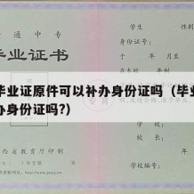 大学毕业证原件可以补办身份证吗（毕业证可以补办身份证吗?）