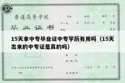 15天拿中专毕业证中专学历有用吗（15天出来的中专证是真的吗）