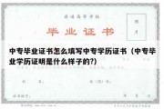 中专毕业证书怎么填写中专学历证书（中专毕业学历证明是什么样子的?）