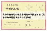 高中毕业证可以晚点拿吗高中学历怎么填（高中毕业证延迟发放有什么影响）