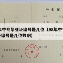 98年中专毕业证编号是几位（98年中专毕业证编号是几位数啊）