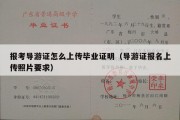 报考导游证怎么上传毕业证明（导游证报名上传照片要求）